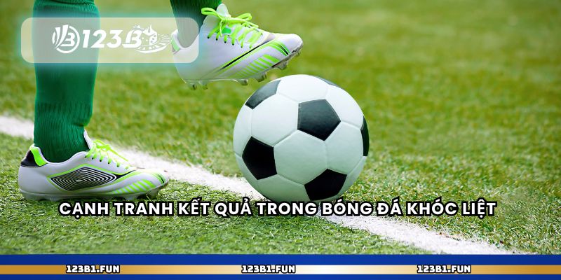Cạnh tranh kết quả trong bóng đá khóc liệt