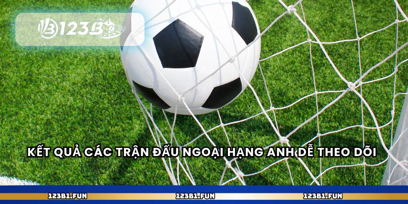 Kết quả các trận đấu Ngoại hạng Anh dễ theo dõi